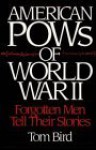 American POWs of World War II: Forgotten Men Tell Their Stories - Tom Bird