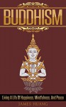 Buddhism: Living A Life Of Happiness, Mindfulness & Peace (Present Moment, Dalai Lama, Well Being, Stress Free, Inner Peace, Zen Meditation, Buddha, Taoism) - James Huang