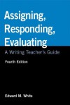 Assigning, Responding, Evaluating: A Writing Teacher's Guide - Edward M. White