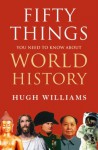 Fifty Things You Need to Know About World History - Hugh Williams