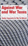 Against War and War Taxes: Quaker Arguments for War Tax Refusal - David M. Gross, John Woolman, Thomas Story, Samuel Parsons, Thomas P. Cope, Philalethes, Pacificus, Joseph Scattergood, Thomas Howland, Joshua Maule, Samuel Allinson