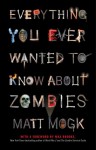 Everything You Ever Wanted to Know About Zombies - Matt Mogk, Max Brooks