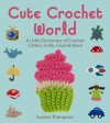 Cute Crochet World: A Little Dictionary of Crochet Critters, Folks, Food & More - Suzann Thompson