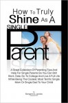 How To Truly Shine As A Single Parent: A Great Collection Of Parenting Tips And Help For Single Parents So You Can Still Work, Date, Go To College And Live A Full Life While Being The Coolest, Most Terrific Single Mom Or Single Dad To Your Child - Margaret D. Jacobs