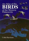 An Atlas of the Birds of the Western Palaearctic - Colin James Oliver Harrison, Crispin Fisher