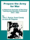 Prepare the Army for War: A Historical Overview of the Army Training and Doctrine Command, 1973 - 1993 - John L. Romjue, Susan Canedy