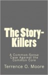 The Story-Killers: A Common-Sense Case Against the Common Core - Terrence O. Moore