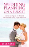 Wedding Planning On A Budget: Money saving tips on wedding dresses, decorations, cakes, rings and more (Weddings Book 1) - Jane Anne