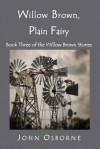 Willow Brown, Plain Fairy: Book Three of the Willow Brown Stories - John Osborne