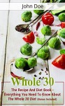 Whole 30: The Recipe And Diet Book - Living Healthy & Fit Through The Whole 30 Diet (Bonus Included) (Whole 30, Whole 30 Diet, Whole 30 Cookbook) - John Doe, John O'Malley
