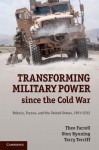 Transforming Military Power since the Cold War: Britain, France, and the United States, 1991-2012 - Theo Farrell, Sten Rynning, Terry Terriff