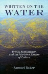 Written on the Water: British Romanticism and the Maritime Empire of Culture - Samuel Baker