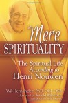 Mere Spirituality: The Spiritual Life According to Henri Nouwen - Wil Hernandez PhD Obl. OSB, Ronald Rolheiser