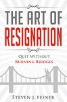 The Art of Resignation: Quit Without Burning Bridges - Steven Feiner