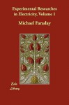 Experimental Researches in Electricity, Volume 1 - Michael Faraday