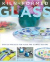 Kiln-Formed Glass: Over 25 Projects for Fused and Slumped Designs - Gillian Hulse