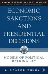 Economic Sanctions and Presidential Decisions: Models of Political Rationality (Advances in Foreign Policy Analysis Series) - A. Cooper Drury