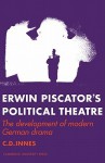 Erwin Piscator's Political Theatre: The Development of Modern German Drama - C.D. Innes