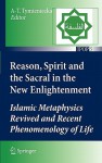 Reason, Spirit and the Sacral in the New Enlightenment: Islamic Metaphysics Revived and Recent Phenomenology of Life - Anna-Teresa Tymieniecka