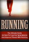 Running: The Ultimate Guide On How To Lose Fat, Build Muscle And Improve Fitness With Running (Running, Cardio, Fitness) - Mike Kane