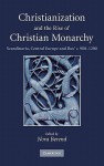 Christianization and the Rise of Christian Monarchy: Scandinavia, Central Europe and Rus' C. 900-1200 - Nora Berend