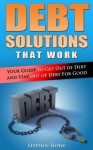 Debt Solutions That Work: Your Guide to Get out of Debt and Stay out of Debt for Good - Stephen Howe