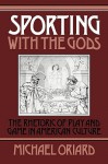 Sporting with the Gods: The Rhetoric of Play and Game in American Literature - Michael Oriard