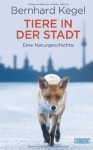 Tiere in der Stadt: Eine Naturgeschichte - Bernhard Kegel