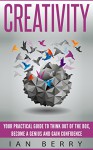 Creativity: Your Practical Guide To Think Out Of The Box, Become A Genius And Gain Confidence (Innovation, Business, Creativity, Creative Thinking) - Ian Berry