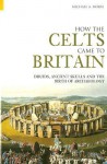 How the Celts Came to Britain: Druids, Ancient Skulls and the Birth of Archaeology - Michael A. Morse