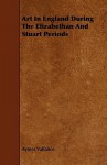 Art in England During the Elizabethan and Stuart Periods - Aymer Vallance