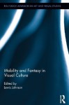 Mobility and Fantasy in Visual Culture (Routledge Advances in Art and Visual Studies) - 0, Lewis Johnson