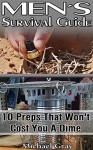 Men's Survival Guide: 10 Preps That Won't Cost You A Dime: (Survival, Prepping, Survival Guide, Prepper's Guide, How To Survive, How To Store Food And ... Off-Grid Living, Livivng Off The Grid) - Michael Gray