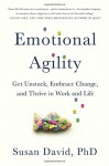 Emotional Agility: Get Unstuck, Embrace Change, and Thrive in Work and Life - Susan David