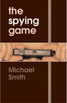 The Spying Game: The Secret History of British Espionage - Michael Smith