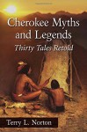 Cherokee Myths and Legends: Thirty Tales Retold - Terry L. Norton