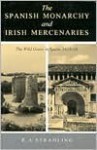 The Spanish Monarchy and Irish Mercenaries: The Wild Geese in Spain, 1618-1668 - R.A. Stradling