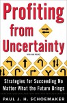 Profiting From Uncertainty: Strategies for Succeeding No Matter What the Future Brings - Paul J.H. Schoemaker