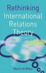 Rethinking International Relations Theory - Martin Griffiths