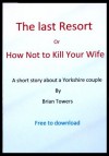 THE LAST RESORT or HOW NOT TO KILL YOUR WIFE - Brian Towers