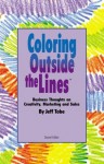 Coloring Outside the Line(TM) : Business Thoughts on Creativity, Sales, and Marketing - Jeff Tobe