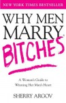 Why Men Marry Bitches: A Woman's Guide to Winning Her Man's Heart - Sherry Argov