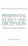 Presidential Secrecy and Deception: Beyond the Power to Persuade - John M. Orman