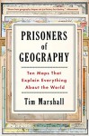 Prisoners of Geography: Ten Maps That Explain Everything About the World - Tim Marshall