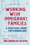 Working with Immigrant Families: A Practical Guide for Counselors - Adam Zagelbaum