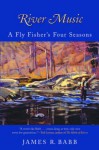 River Music: A Fly Fisher's Four Seasons - James R. Babb