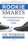 Rookie Smarts: Why Learning Beats Knowing in the New Game of Work - Liz Wiseman
