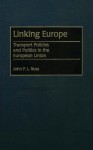 Linking Europe: Transport Policies and Politics in the European Union - John Ross