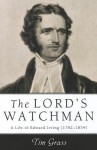 The Lord's Watchman: A Life of Edward Irving (17921834) - Tim Grass