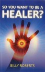 So You Want to Be a Healer? - Billy Roberts